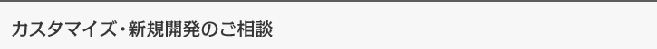 カスタマイズ・新規開発のご相談